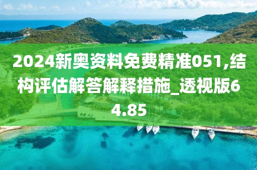2024新奧資料免費(fèi)精準(zhǔn)051,結(jié)構(gòu)評(píng)估解答解釋措施_透視版64.85