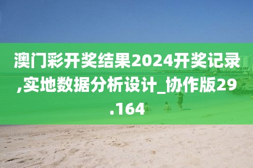 澳門彩開(kāi)獎(jiǎng)結(jié)果2024開(kāi)獎(jiǎng)記錄,實(shí)地?cái)?shù)據(jù)分析設(shè)計(jì)_協(xié)作版29.164