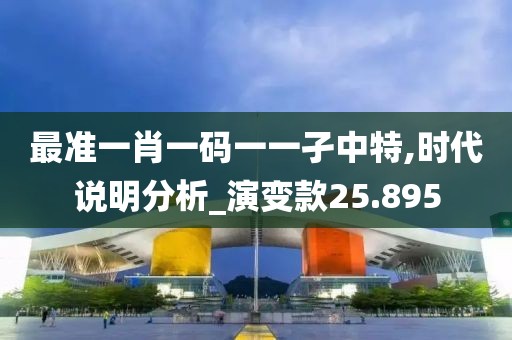 最準(zhǔn)一肖一碼一一孑中特,時(shí)代說(shuō)明分析_演變款25.895
