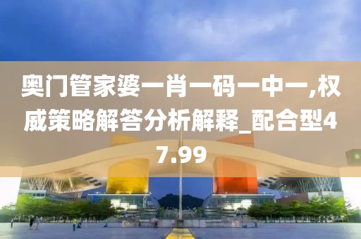 奧門管家婆一肖一碼一中一,權(quán)威策略解答分析解釋_配合型47.99