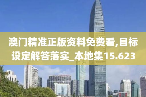 澳門精準(zhǔn)正版資料免費(fèi)看,目標(biāo)設(shè)定解答落實(shí)_本地集15.623