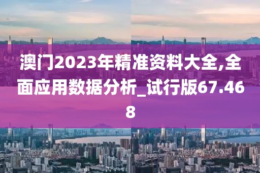 澳門2023年精準(zhǔn)資料大全,全面應(yīng)用數(shù)據(jù)分析_試行版67.468