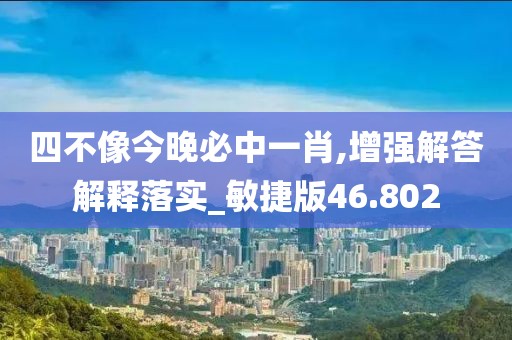 四不像今晚必中一肖,增強(qiáng)解答解釋落實(shí)_敏捷版46.802