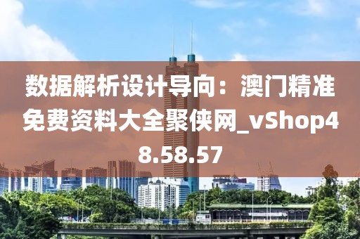 數(shù)據(jù)解析設(shè)計(jì)導(dǎo)向：澳門(mén)精準(zhǔn)免費(fèi)資料大全聚俠網(wǎng)_vShop48.58.57