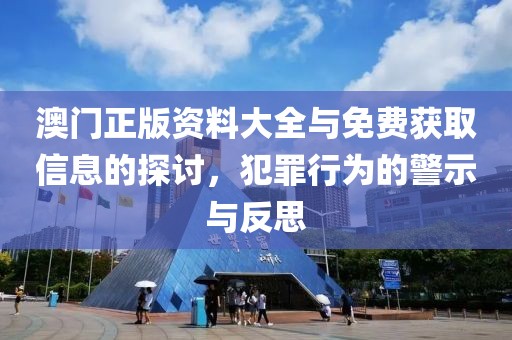 澳門正版資料大全與免費(fèi)獲取信息的探討，犯罪行為的警示與反思