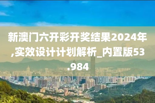 新澳門(mén)六開(kāi)彩開(kāi)獎(jiǎng)結(jié)果2024年,實(shí)效設(shè)計(jì)計(jì)劃解析_內(nèi)置版53.984