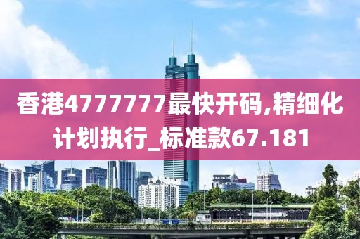 香港4777777最快開碼,精細(xì)化計(jì)劃執(zhí)行_標(biāo)準(zhǔn)款67.181