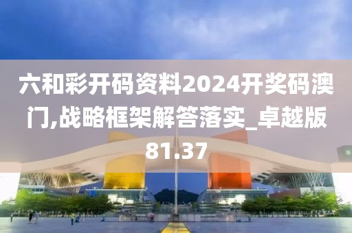 六和彩開碼資料2024開獎(jiǎng)碼澳門,戰(zhàn)略框架解答落實(shí)_卓越版81.37