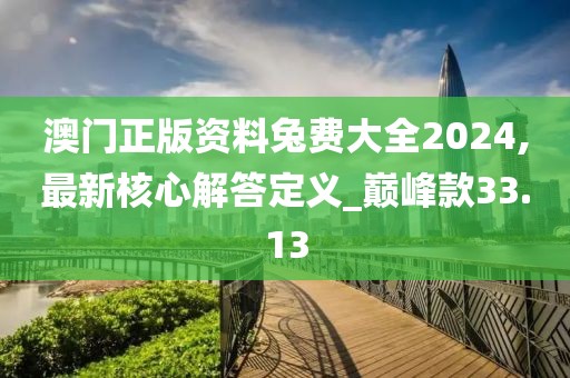 澳門正版資料兔費大全2024,最新核心解答定義_巔峰款33.13