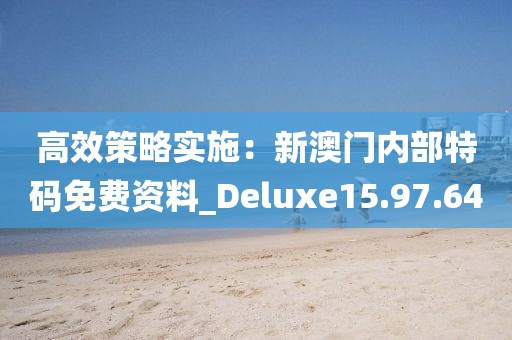 高效策略實施：新澳門內(nèi)部特碼免費資料_Deluxe15.97.64
