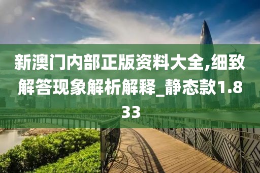 新澳門內部正版資料大全,細致解答現(xiàn)象解析解釋_靜態(tài)款1.833