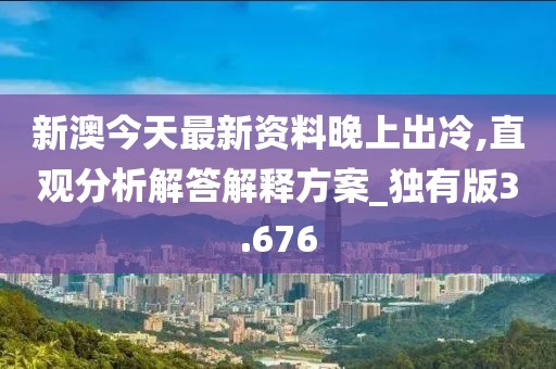 新澳今天最新資料晚上出冷,直觀分析解答解釋方案_獨(dú)有版3.676