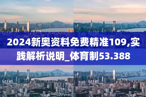2024新奧資料免費(fèi)精準(zhǔn)109,實(shí)踐解析說明_體育制53.388