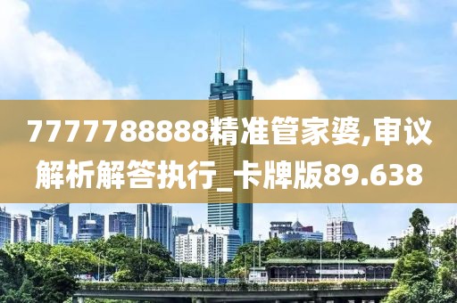 7777788888精準(zhǔn)管家婆,審議解析解答執(zhí)行_卡牌版89.638