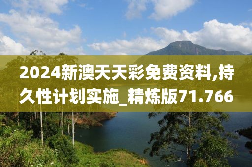 2024新澳天天彩免費(fèi)資料,持久性計劃實(shí)施_精煉版71.766