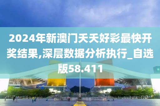 2024年新澳門夭夭好彩最快開獎結(jié)果,深層數(shù)據(jù)分析執(zhí)行_自選版58.411
