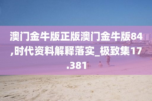 澳門金牛版正版澳門金牛版84,時(shí)代資料解釋落實(shí)_極致集17.381