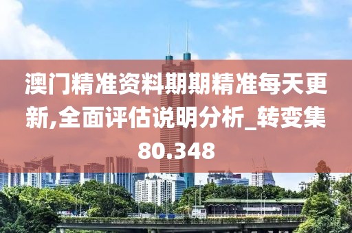 澳門精準(zhǔn)資料期期精準(zhǔn)每天更新,全面評(píng)估說(shuō)明分析_轉(zhuǎn)變集80.348