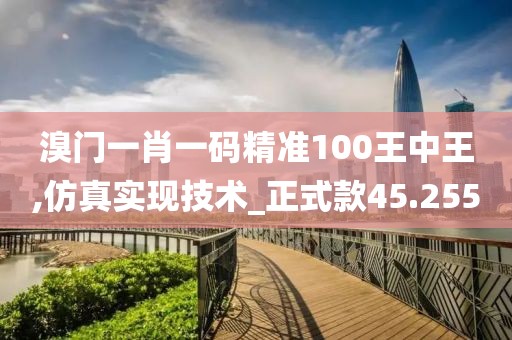 溴門一肖一碼精準(zhǔn)100王中王,仿真實(shí)現(xiàn)技術(shù)_正式款45.255