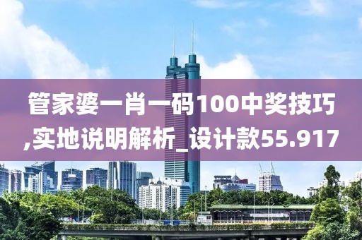 管家婆一肖一碼100中獎(jiǎng)技巧,實(shí)地說明解析_設(shè)計(jì)款55.917