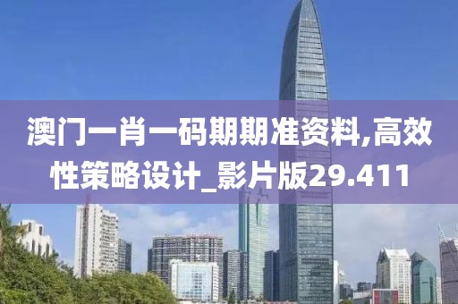澳門一肖一碼期期準(zhǔn)資料,高效性策略設(shè)計(jì)_影片版29.411
