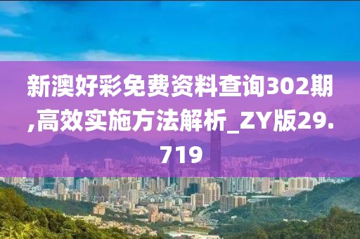 新澳好彩免費(fèi)資料查詢302期,高效實(shí)施方法解析_ZY版29.719
