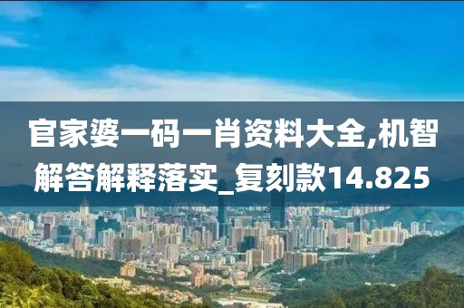 官家婆一碼一肖資料大全,機(jī)智解答解釋落實(shí)_復(fù)刻款14.825