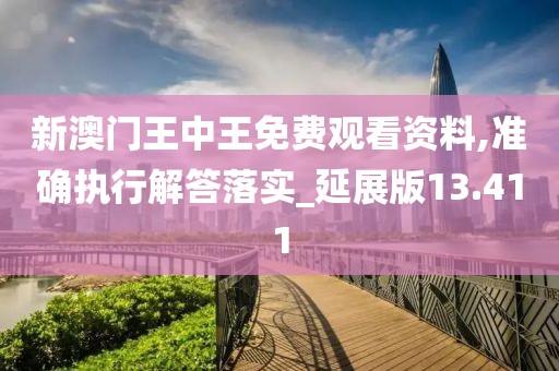 新澳門王中王免費(fèi)觀看資料,準(zhǔn)確執(zhí)行解答落實(shí)_延展版13.411
