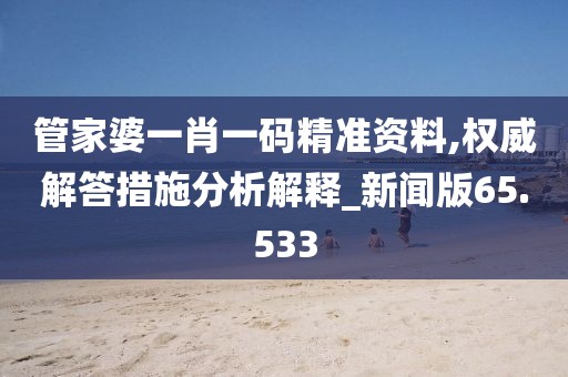管家婆一肖一碼精準(zhǔn)資料,權(quán)威解答措施分析解釋_新聞版65.533