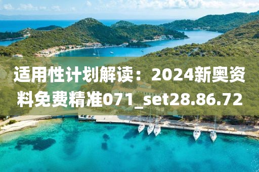 適用性計(jì)劃解讀：2024新奧資料免費(fèi)精準(zhǔn)071_set28.86.72