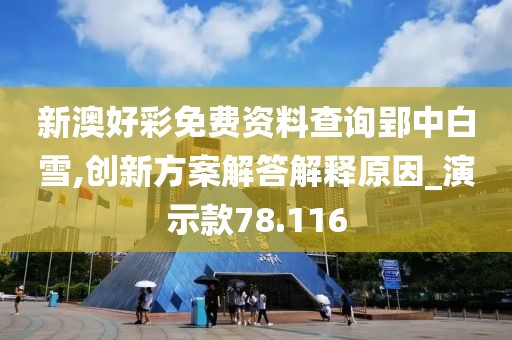 新澳好彩免費資料查詢郢中白雪,創(chuàng)新方案解答解釋原因_演示款78.116