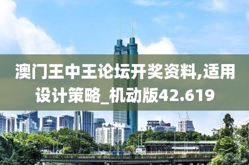 澳門王中王論壇開獎資料,適用設(shè)計(jì)策略_機(jī)動版42.619