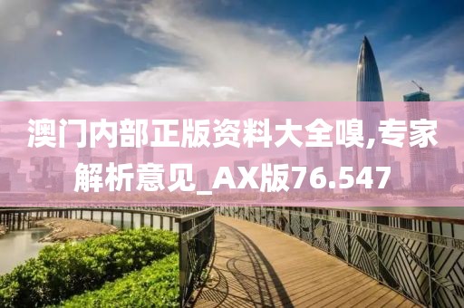 澳門內(nèi)部正版資料大全嗅,專家解析意見(jiàn)_AX版76.547