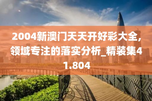 2004新澳門天天開好彩大全,領(lǐng)域?qū)Ｗ⒌穆鋵嵎治鯻精裝集41.804