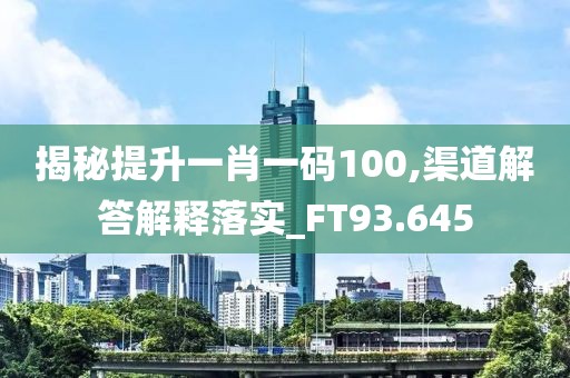 揭秘提升一肖一碼100,渠道解答解釋落實_FT93.645
