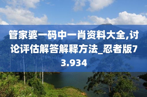 管家婆一碼中一肖資料大全,討論評估解答解釋方法_忍者版73.934
