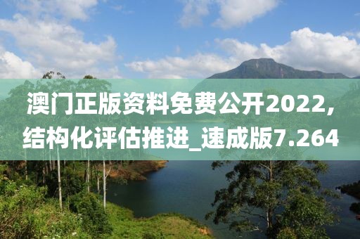 澳門正版資料免費公開2022,結(jié)構(gòu)化評估推進_速成版7.264