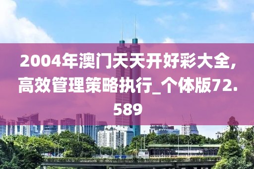 2004年澳門天天開好彩大全,高效管理策略執(zhí)行_個體版72.589