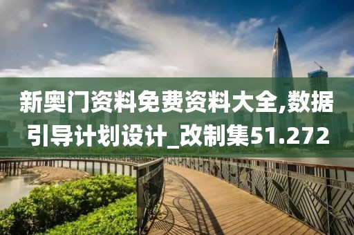 新奧門資料免費(fèi)資料大全,數(shù)據(jù)引導(dǎo)計(jì)劃設(shè)計(jì)_改制集51.272