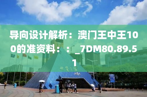 導(dǎo)向設(shè)計(jì)解析：澳門王中王100的準(zhǔn)資料：：_7DM80.89.51