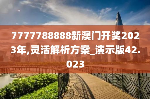 7777788888新澳門開(kāi)獎(jiǎng)2023年,靈活解析方案_演示版42.023