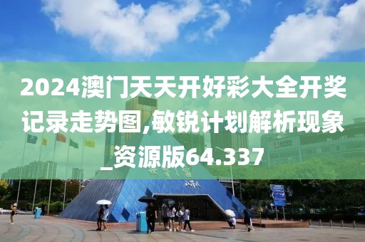 2024澳門天天開好彩大全開獎記錄走勢圖,敏銳計劃解析現(xiàn)象_資源版64.337