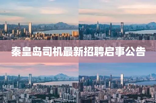秦皇島司機(jī)最新招聘啟事公告