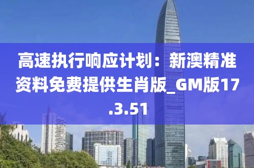 高速執(zhí)行響應(yīng)計(jì)劃：新澳精準(zhǔn)資料免費(fèi)提供生肖版_GM版17.3.51