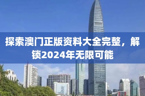 探索澳門正版資料大全完整，解鎖2024年無限可能