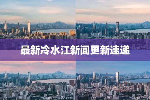 最新冷水江新聞更新速遞