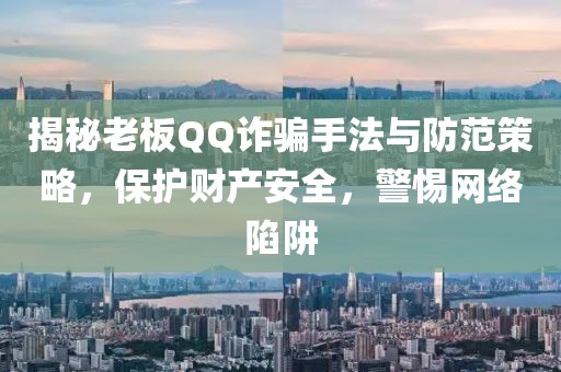 揭秘老板QQ詐騙手法與防范策略，保護財產(chǎn)安全，警惕網(wǎng)絡陷阱