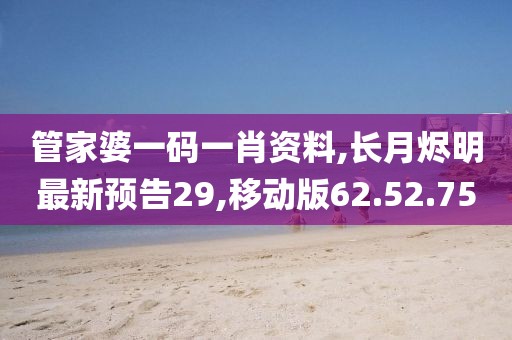 管家婆一碼一肖資料,長月燼明最新預(yù)告29,移動版62.52.75