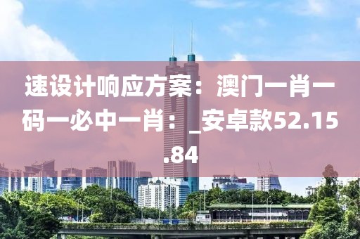速設(shè)計(jì)響應(yīng)方案：澳門一肖一碼一必中一肖：_安卓款52.15.84