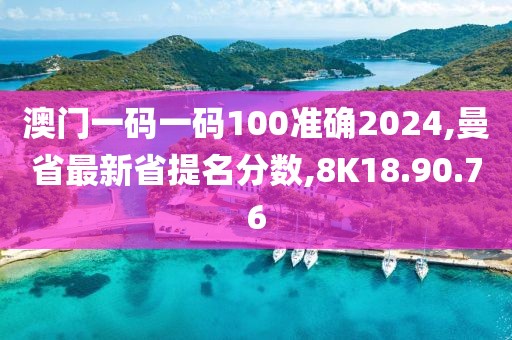 澳門一碼一碼100準確2024,曼省最新省提名分數(shù),8K18.90.76